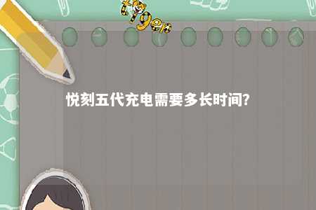 悦刻五代充电需要多长时间
？ 
